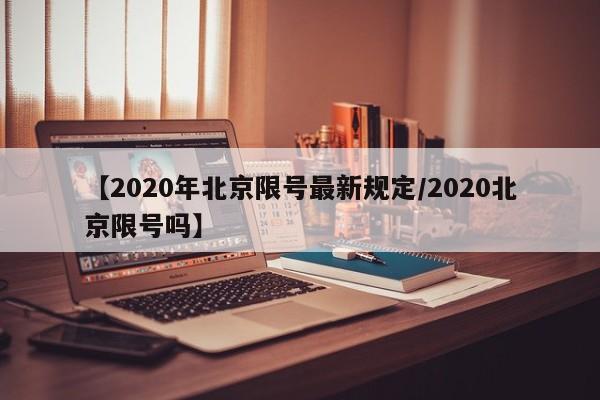 【2020年北京限号最新规定/2020北京限号吗】