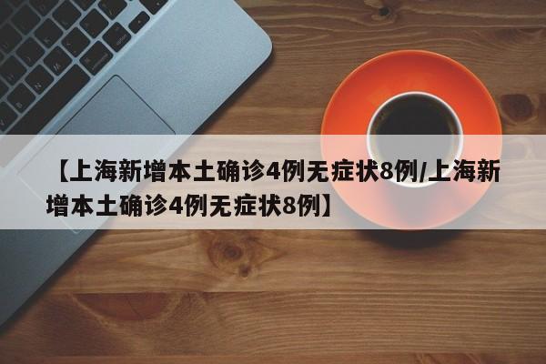 【上海新增本土确诊4例无症状8例/上海新增本土确诊4例无症状8例】