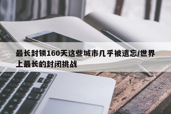 最长封锁160天这些城市几乎被遗忘/世界上最长的封闭挑战