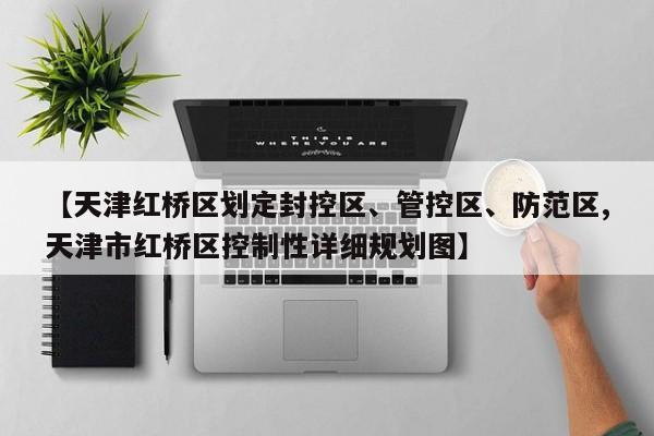 【天津红桥区划定封控区、管控区、防范区,天津市红桥区控制性详细规划图】