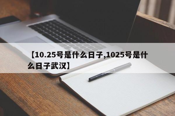 【10.25号是什么日子,1025号是什么日子武汉】