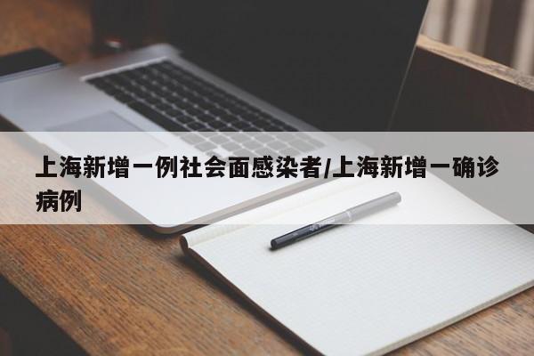 上海新增一例社会面感染者/上海新增一确诊病例