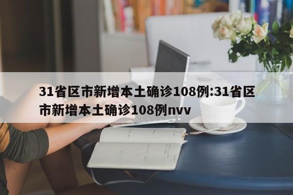 31省区市新增本土确诊108例:31省区市新增本土确诊108例nvv