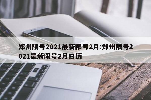 郑州限号2021最新限号2月:郑州限号2021最新限号2月日历