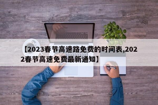 【2023春节高速路免费的时间表,2022春节高速免费最新通知】