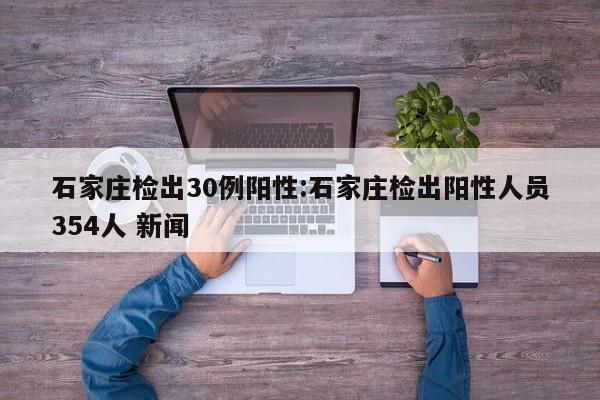 石家庄检出30例阳性:石家庄检出阳性人员354人 新闻