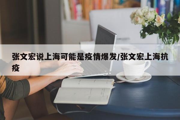 张文宏说上海可能是疫情爆发/张文宏上海抗疫