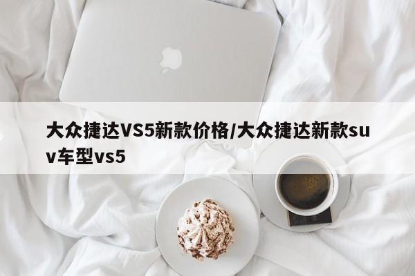 大众捷达VS5新款价格/大众捷达新款suv车型vs5