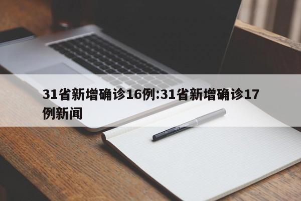 31省新增确诊16例:31省新增确诊17例新闻