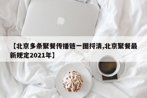 【北京多条聚餐传播链一图捋清,北京聚餐最新规定2021年】