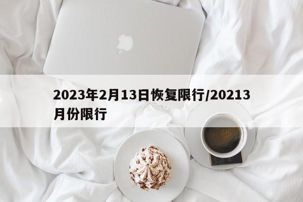 2023年2月13日恢复限行/20213月份限行