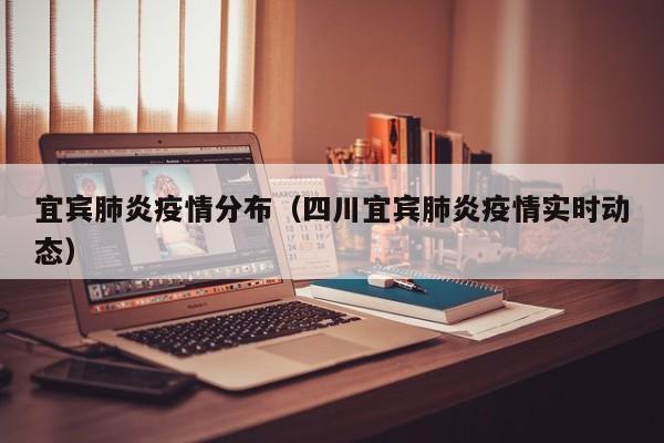 宜宾肺炎疫情分布(四川宜宾肺炎疫情实时动态)