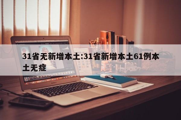 31省无新增本土:31省新增本土61例本土无症