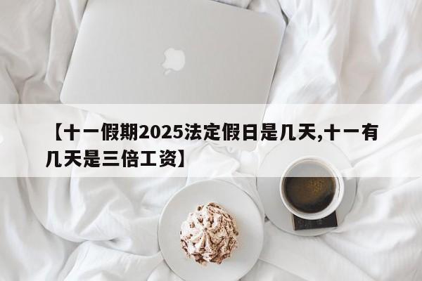 【十一假期2025法定假日是几天,十一有几天是三倍工资】