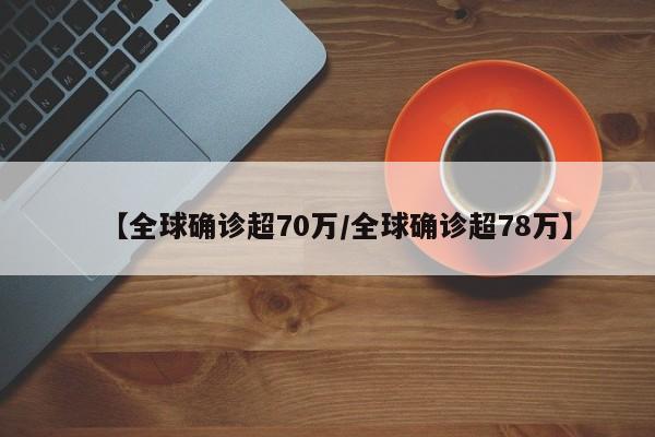 【全球确诊超70万/全球确诊超78万】