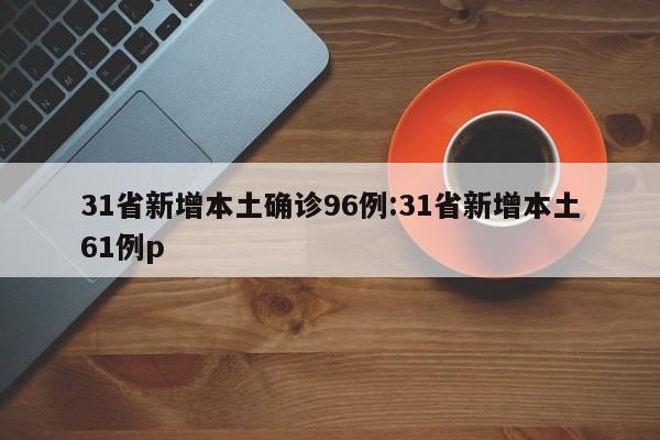 31省新增本土确诊96例:31省新增本土61例p