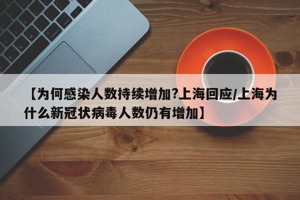 【为何感染人数持续增加?上海回应/上海为什么新冠状病毒人数仍有增加】