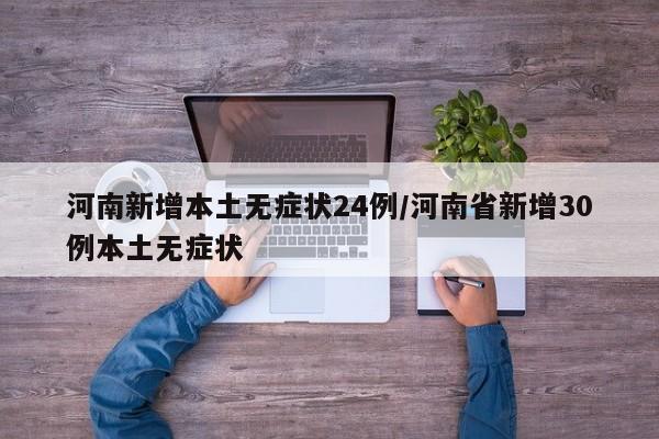 河南新增本土无症状24例/河南省新增30例本土无症状