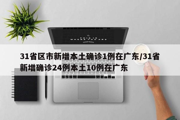 31省区市新增本土确诊1例在广东/31省新增确诊24例本土10例在广东