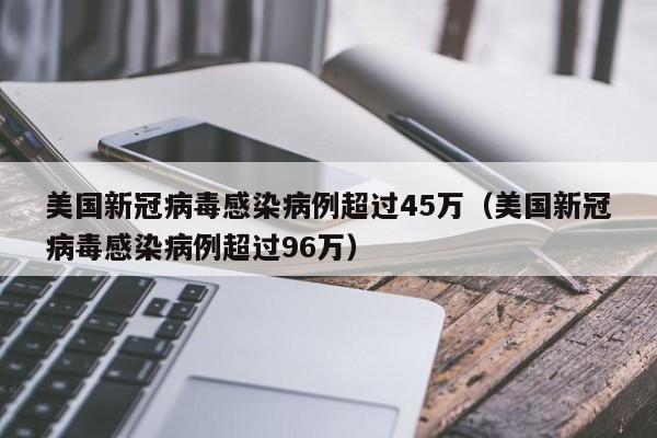 美国新冠病毒感染病例超过45万(美国新冠病毒感染病例超过96万)