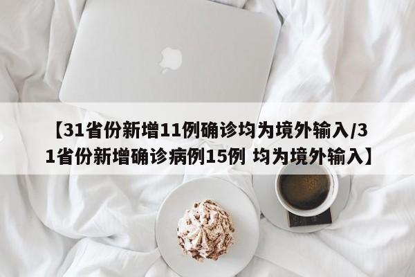 【31省份新增11例确诊均为境外输入/31省份新增确诊病例15例 均为境外输入】