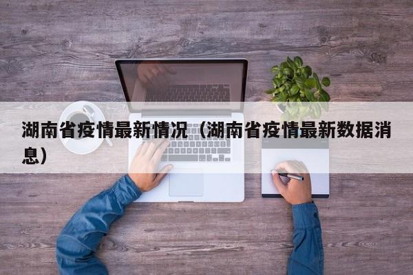 湖南省疫情最新情况（湖南省疫情最新数据消息）