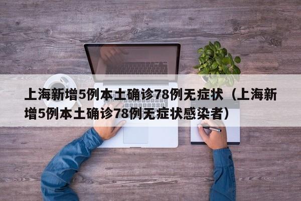 上海新增5例本土确诊78例无症状(上海新增5例本土确诊78例无症状感染者)