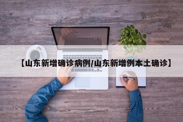 【山东新增确诊病例/山东新增例本土确诊】
