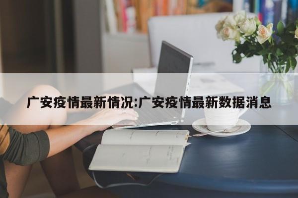 广安疫情最新情况:广安疫情最新数据消息