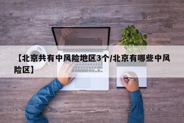 【北京共有中风险地区3个/北京有哪些中风险区】