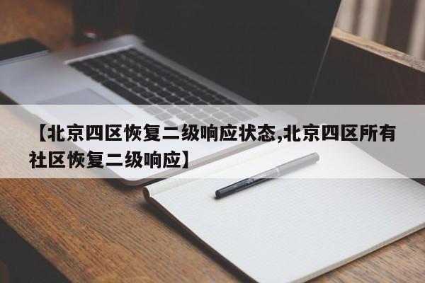 【北京四区恢复二级响应状态,北京四区所有社区恢复二级响应】