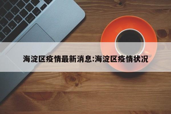 海淀区疫情最新消息:海淀区疫情状况