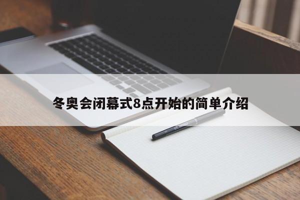 冬奥会闭幕式8点开始的简单介绍