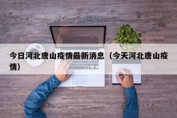 今日河北唐山疫情最新消息（今天河北唐山疫情）