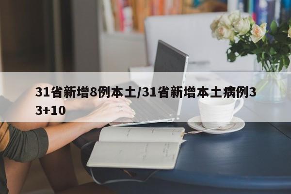 31省新增8例本土/31省新增本土病例33+10