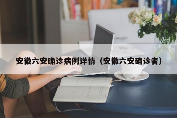 安徽六安确诊病例详情（安徽六安确诊者）