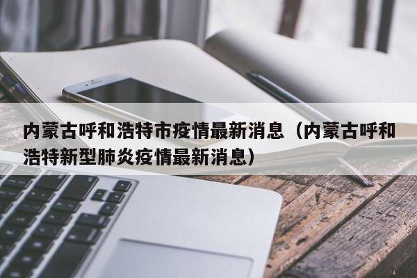 内蒙古呼和浩特市疫情最新消息(内蒙古呼和浩特新型肺炎疫情最新消息)
