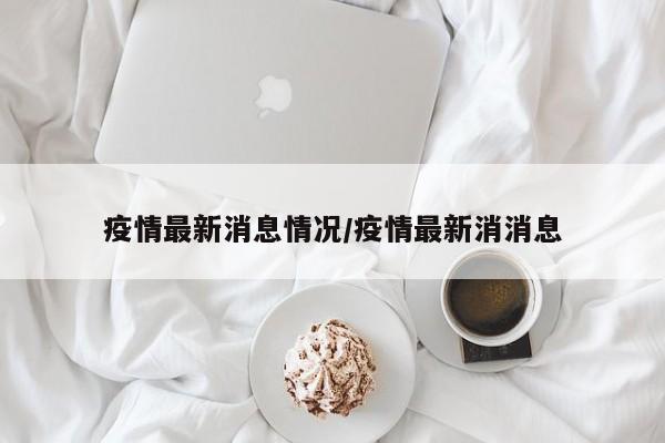 疫情最新消息情况/疫情最新消消息