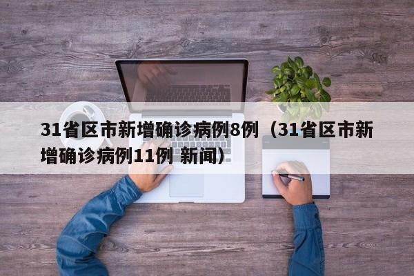 31省区市新增确诊病例8例（31省区市新增确诊病例11例 新闻）