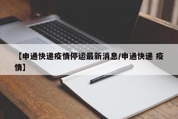 【申通快递疫情停运最新消息/申通快递 疫情】