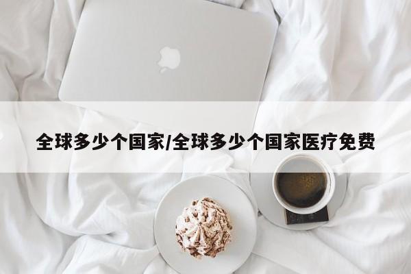 全球多少个国家/全球多少个国家医疗免费