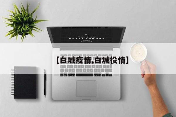 【白城疫情,白城役情】