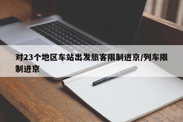 对23个地区车站出发旅客限制进京/列车限制进京