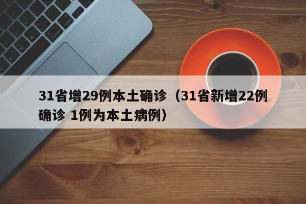 31省增29例本土确诊（31省新增22例确诊 1例为本土病例）