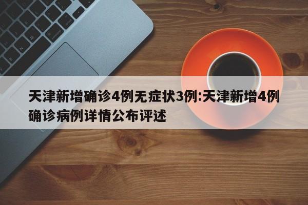 天津新增确诊4例无症状3例:天津新增4例确诊病例详情公布评述