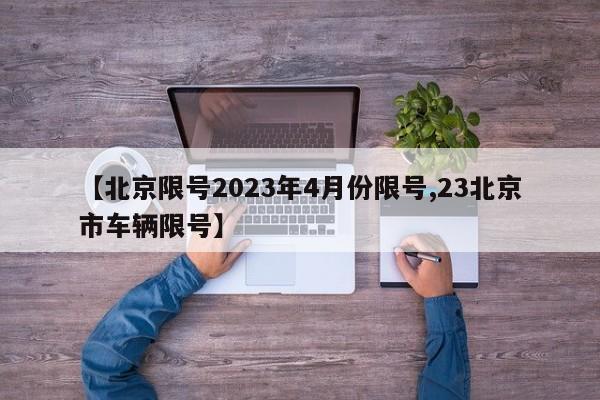 【北京限号2023年4月份限号,23北京市车辆限号】