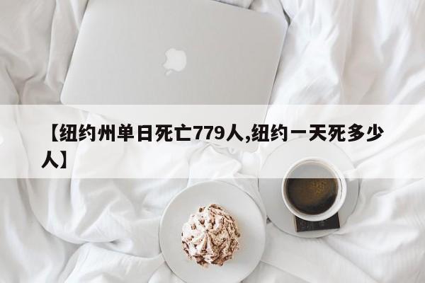 【纽约州单日死亡779人,纽约一天死多少人】