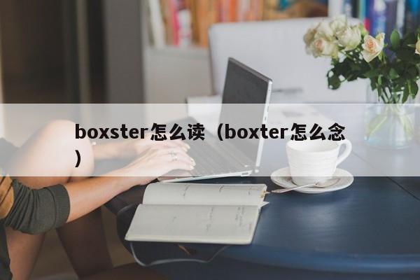 boxster怎么读（boxter怎么念）