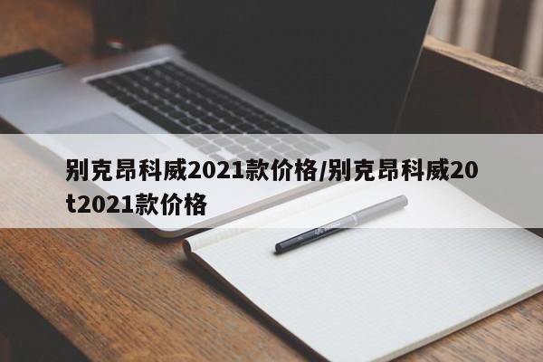 别克昂科威2021款价格/别克昂科威20t2021款价格