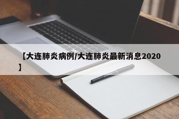 【大连肺炎病例/大连肺炎最新消息2020】